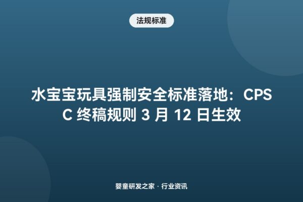 水宝宝玩具强制安全标准落地：CPSC 终稿规则 3 月 12 日生效