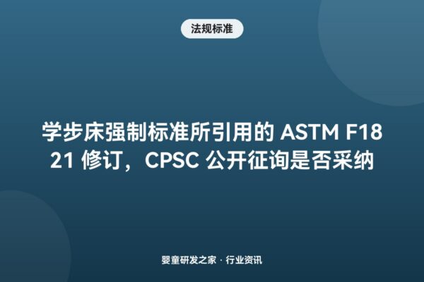 学步床强制标准所引用的 ASTM F1821 修订，CPSC 公开征询是否采纳